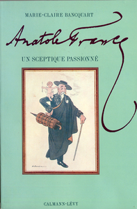 ANATOLE FRANCE - UN SCEPTIQUE PASSIONNE