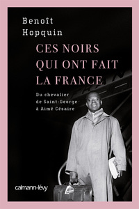 CES NOIRS QUI ONT FAIT LA FRANCE - DU CHEVALIER SAINT-GEORGES A AIME CESAIRE