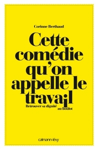 CETTE COMEDIE QU'ON APPELLE LE TRAVAIL - RETROUVER SA DIGNITE AU BOULOT
