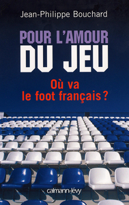 POUR L'AMOUR DU JEU - OU VA LE FOOT FRANCAIS ?
