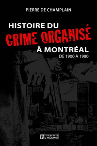 HISTOIRE DU CRIME ORGANISE A MONTREAL V 01 DE 1900 A 1980
