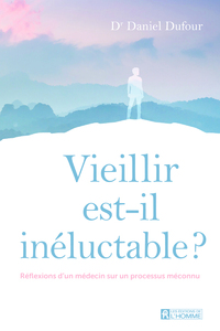 Vieillir est-il inéluctable ? - Réflexions d'un médecin sur un processus méconnu