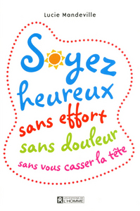 SOYEZ HEUREUX SANS EFFORT SANS DOULEUR SANS VOUS CASSER LA TETE