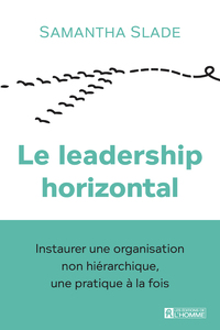 Le leadership horizontal - Instaurer une organisation non hiérarchique, une pratique à la fois