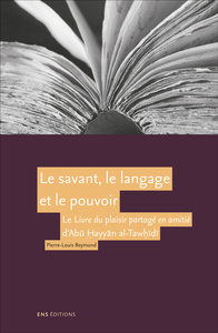 Le savant, le langage et le pouvoir - "Le livre du plaisir partagé en amitié" d'Abu Hayyan al-Tawidi