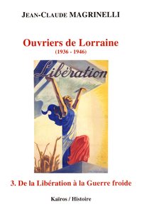 OUVRIERS DE LORRAINE TOME 3 : DE LA LIBERATION A LA GUERRE FROIDE