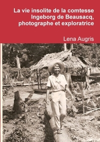 LA VIE INSOLITE DE LA COMTESSE INGEBORG DE BEAUSACQ, PHOTOGRAPHE ET EXPLORATRICE