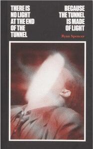 Ryan Spencer There Is No Light at the End of the Tunnel Because the Tunnel Is Made of Light /anglais