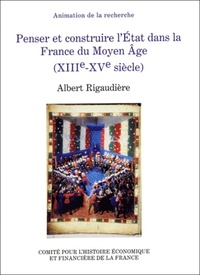 PENSER ET CONSTRUIRE L'ETAT DANS LA FRANCE DU MOYEN AGE. XIIIE - XVE SIECLES