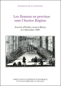 LES FINANCES EN PROVINCE SOUS L'ANCIEN REGIME - JOURNEE D'ETUDES TENUE A BERCY LE 3 DECEMBRE 1998.