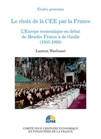 LE CHOIX DE LA CEE PAR LA FRANCE - L'EUROPE ECONOMIQUE EN DEBAT DE MENDES FRANCE A DE GAULLE (1955-1