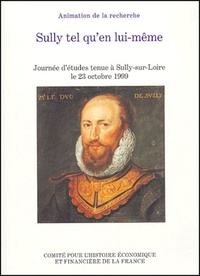 SULLY TEL QU'EN LUI-MEME - JOURNEE D'ETUDES TENUE AU CHATEAU DE SULLY-SUR-LOIRE LE 23 OCTOBRE 1999.