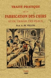 TRAITE PRATIQUE DE LA FABRICATION DES CUIRS ET DU TRAVAIL DES PEAUX