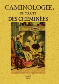 Caminologie ou Traité des cheminées - contenant des observations sur les différentes causes qui font fumer les cheminées...