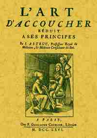 L'art d'accoucher réduit à ses principes, où l'on expose les pratiques les plus sûres & les plus usitées dans les différen - avec l'histoire sommaire de l'art d'accoucher...