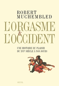 L'ORGASME ET L'OCCIDENT. UNE HISTOIRE DU PLAISIR DU XVIE SIECLE A NOS JOURS