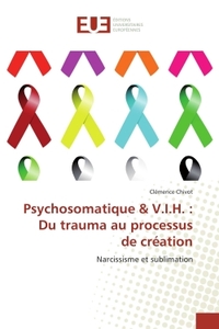 PSYCHOSOMATIQUE & V.I.H. : DU TRAUMA AU PROCESSUS DE CREATION - NARCISSISME ET SUBLIMATION
