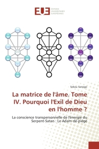 La matrice de l'Ame. Tome IV. Pourquoi l'exil de Dieu en l'homme ?