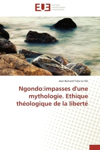 NGONDO:IMPASSES D'UNE MYTHOLOGIE. ETHIQUE THEOLOGIQUE DE LA LIBERTE
