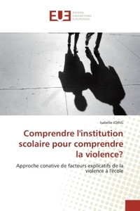 COMPRENDRE L'INSTITUTION SCOLAIRE POUR COMPRENDRE LA VIOLENCE? - APPROCHE CONATIVE DE FACTEURS EXPLI