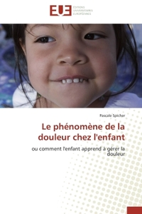 LE PHENOMENE DE LA DOULEUR CHEZ L'ENFANT - OU COMMENT L'ENFANT APPREND A GERER LA DOULEUR