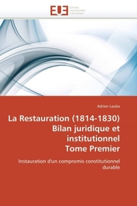 LA RESTAURATION (1814-1830) BILAN JURIDIQUE ET INSTITUTIONNEL TOME PREMIER