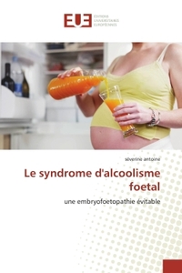 LE SYNDROME D'ALCOOLISME FOETAL - UNE EMBRYOFOETOPATHIE EVITABLE