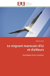 LE MIGRANT MAROCAIN D'ICI ET D'AILLEURS - SOCIOLOGIE D'UNE MUTATION