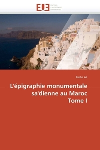 L'EPIGRAPHIE MONUMENTALE SA'DIENNE AU MAROC TOME I