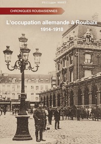 L'OCCUPATION ALLEMANDE A ROUBAIX - 1914-1918