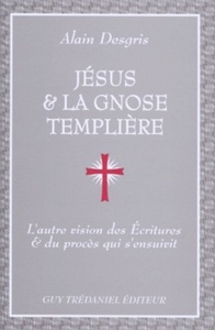 JESUS ET LA GNOSE TEMPLIERE - L'AUTRE VISION DES ECRITURES ET DU PROCES QUI S'ENSUIVIT