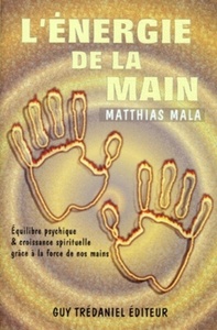 L'ENERGIE DE LA MAIN - EQUILIBRE PSYCHIQUE & CROISSANCE SPIRITUELLE GRACE A LA FORCE DE NOS MAINS