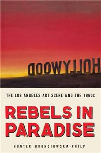 Rebels in Paradise The Los Angeles Art Scene and the 1960s /anglais