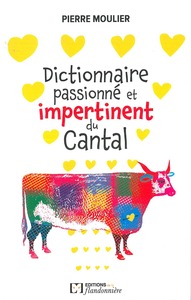 DICTIONNAIRE PASSIONNE ET IMPERTINENT DU CANTAL - UN VOYAGE AU COEUR DE LA RURALITE