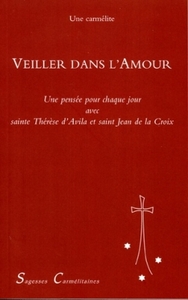 VEILLER DANS L'AMOUR - UNE PENSEE POUR CHAQUE JOUR AVEC THERESE D'AVILA ET SAINT JEAN DE LA CROIX