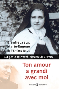 TON AMOUR A GRANDI AVEC MOI - UN GENIE SPIRITUEL, THERESE DE LISIEUX