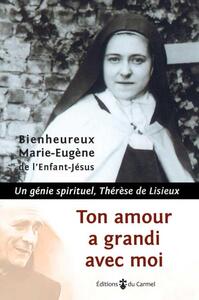 TON AMOUR A GRANDI AVEC MOI - UN GENIE SPIRITUEL, THERESE DE LISIEUX