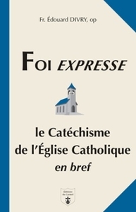 FOI EXPRESSE - CATECHISME DE L'EGLISE CATHOLIQUE EN BREF