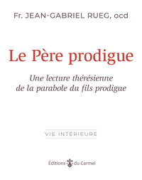 LE PERE PRODIGUE - LECTURE THERESIENNE DE LA PARABOLE DU FILS PRODIGUE