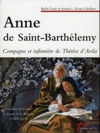 ANNE DE SAINT-BARTHELEMY - COMPAGNE ET INFIRMIERE DE THERESE D'AVILA, FONDATRICE DU CARMEL EN FRANCE