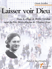 Laisser voir Dieu - Dans le sillage de Berthe Grialou soeur du Père Marie-Eugène de l'Enfant-Jésus