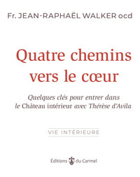 QUATRE CHEMINS VERS LE COEUR - QUELQUES CLES POUR ENTRER DANS LE CHATEAU INTERIEUR AVEC THERESE DAVI