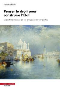 PENSER LE DROIT POUR CONSTRUIRE L'ETAT - LA DOCTRINE ITALIENNE EN SES PROLUSIONI (XIXE - XXE SIECLES