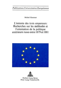 L'ENTENTE DES TROIS EMPEREURS: RECHERCHES SUR LES METHODES ET L'ORIENTATION DE LA POLITIQUE EXTERIEU