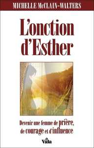 L'ONCTION D'ESTHER - DEVENIR UNE FEMME DE PRIERE DE COURAGE ET D INFLUENCE