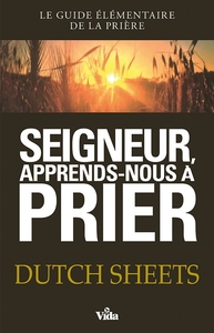 SEIGNEUR, APPRENDS-NOUS A PRIER - LE GUIDE ELEMENTAIRE DE LA PRIERE