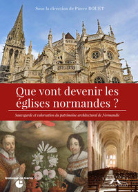 QUE VONT DEVENIR LES EGLISES NORMANDES ? SAUVEGARDE ET VALORISATION DU PATRIMOINE ARCHITECTURAL DE N