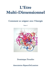 L'ETRE MUTI-DIMENSIONNEL - COMMENT SE SOIGNER AVEC L'ENERGIE - TOME 1
