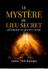 LE MYSTERE DU LIEU SECRET, DECOUVRIR CE QUI S'Y CACHE