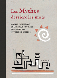 LES MYTHES DERRIERE LES MOTS - MOTS ET EXPRESSIONS DE LA LANGUE FRANCAISE EMPRUNTES A LA MYTHOLOGIE